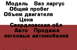  › Модель ­ Ваз ларгус › Общий пробег ­ 500 › Объем двигателя ­ 1 600 › Цена ­ 570 000 - Свердловская обл. Авто » Продажа легковых автомобилей   